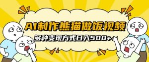 AI制作熊猫做饭视频,可批量矩阵操作,多种变现方式日入5张-KJ分享