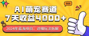 2024年蓝海项目,AI萌宠赛道,7天收益4k,详细玩法拆解-KJ分享