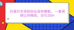 抖音打负债和创业自热模板， 一套视频让你微信，日引200+-KJ分享
