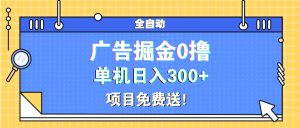 广告掘金0撸项目免费送,单机日入300+-KJ分享