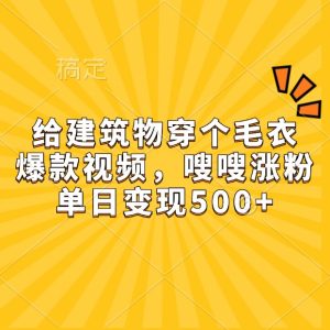 给建筑物穿个毛衣，爆款视频，嗖嗖涨粉，单日变现500+-KJ分享
