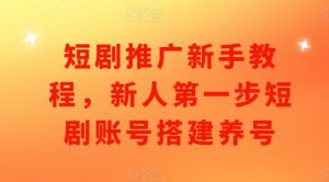 短剧推广新手教程，新人第一步短剧账号搭建养号-KJ分享