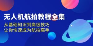 无人机-航拍教程全集,从基础知识到高级技巧,让你快速成为航拍高手-KJ分享