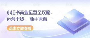 小红书商业运营全攻略，运营干货 ，新手速看-KJ分享
