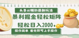 今日头条AI辅助掘金最新玩法，轻松矩阵日入2000+-KJ分享