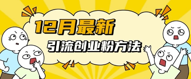 12月最新引流创业粉方法，方法非常简单，适用于多平台-KJ分享