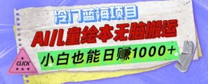 冷门蓝海项目,AI制作儿童绘本无脑搬运,小白也能日入1k-KJ分享