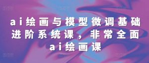 ai绘画与模型微调基础进阶系统课,非常全面ai绘画课(68节)-KJ分享