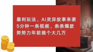 暴利玩法,AI灵异故事来袭,5分钟1条视频,条条爆款 努努力年前搞个大几万-KJ分享