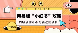网易版“小红书”攻略，新平台 新风口，内容创作者不可错过的项目-KJ分享