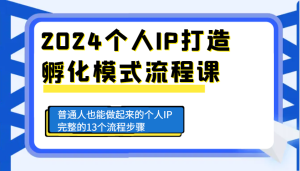 2024个人IP打造孵化模式流程课，普通人也能做起来的个人IP完整的13个流程步骤-KJ分享