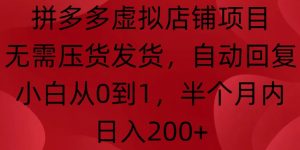 拼多多虚拟店铺项目,无需压货发货,自动回复,小白从0到1,半个月内日入200+-KJ分享