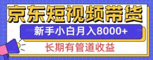 京东短视频带货新玩法,长期管道收益,新手也能月入8000+-KJ分享