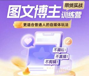 图文博主带货实战训练营，更适合普通人的自媒体玩法，不露脸不直播不剪辑-KJ分享