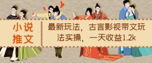 小说推文最新玩法,古言影视带文玩法实操,一天收益1.2k-KJ分享