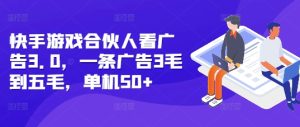 快手游戏合伙人看广告3.0，一条广告3毛到五毛，单机50+-KJ分享
