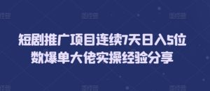 短剧推广项目连续7天日入5位数爆单大佬实操经验分享-KJ分享