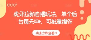 虎牙拉新自撸玩法，单个后台每天100+，可批量操作-KJ分享