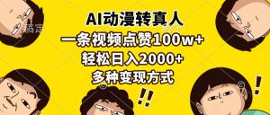 AI动漫转真人,一条视频点赞100w+,日入2000+,多种变现方式-KJ分享