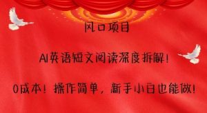 风口项目，AI英语短文阅读深度拆解，0成本，操作简单，新手小白也能做-KJ分享