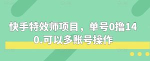 快手特效师项目,单号0撸140,可以多账号操作-KJ分享