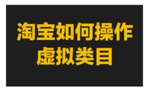 淘宝如何操作虚拟类目，淘宝虚拟类目玩法实操教程-KJ分享