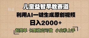 儿童益智早教,这个赛道赚翻了,利用AI一键生成原创视频,日入2000+,…-KJ分享