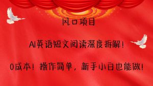 风口项目,AI英语短文阅读深度拆解！0成本！操作简单，新手小白也能做！-KJ分享