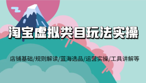 淘宝虚拟类目玩法实操,店铺基础/规则解读/蓝海选品/运营实操/工具讲解等-KJ分享
