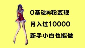 0基础男粉s粉变现，月入过1w+，操作简单，新手小白也能做-KJ分享