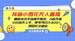 DY小雪花无人直播，0粉开播，不违规不限流，新手单号可日入4张，长久稳定-KJ分享