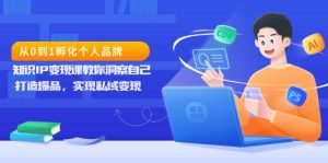 从0到1孵化个人品牌，知识IP变现课教你洞察自己，打造爆品，实现私域变现-KJ分享