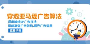 穿透亚马逊广告算法，深度解析SP广告打法，搭建高效广告架构,提升广告效果-KJ分享
