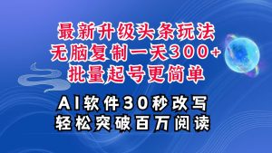 AI头条最新玩法，复制粘贴单号搞个300+，批量起号随随便便一天四位数，超详细课程-KJ分享