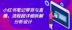 小红书笔记带货与直播，流程超详细拆解分析设计-KJ分享