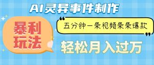 Ai灵异故事,暴利玩法,五分钟一条视频,条条爆款,月入万元-KJ分享