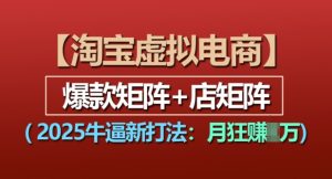 淘宝虚拟电商,2025牛逼新打法:爆款矩阵+店矩阵,月入过万-KJ分享