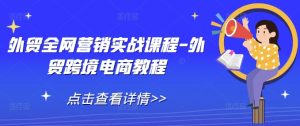 外贸全网营销实战课程-外贸跨境电商教程-KJ分享