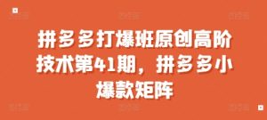 拼多多打爆班原创高阶技术第41期，拼多多小爆款矩阵-KJ分享