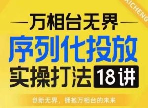 【万相台无界】序列化投放实操18讲线上实战班，淘系电商人的必修课-KJ分享