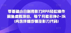 零基础小白利用影刀RPA轻松操作闲鱼虚拟项目，每个月能多挣2-3k(内含详细步骤及影刀代码)-KJ分享