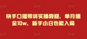 快手口播带货实操教程，单月佣金10w，新手小白也能入局-KJ分享