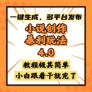 小说创作暴利玩法4.0,一键生成,多平台发布,课程极其简单,小白一学…-KJ分享