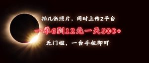 拍几张照片，同时上传2平台，一单6到12元，一天轻松500+，无门槛，一台…-KJ分享