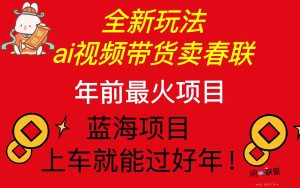 Ai视频带货卖春联全新简单无脑玩法，年前最火爆项目，爆单过好年-KJ分享