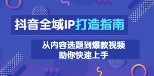 抖音全域IP打造指南，从内容选题到爆款视频，助你快速上手-KJ分享