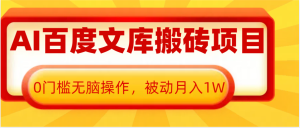 AI百度文库搬砖复制粘贴项目，0门槛无脑操作，被动月入1W+-KJ分享