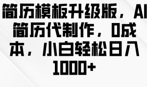 简历模板升级版,AI简历代制作,0成本,小白轻松日入1000+-KJ分享