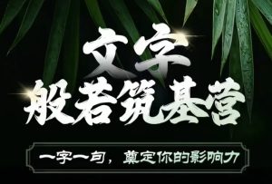 文字般若筑基营,用文字打造自己的影响力,写好文案 写出影响力 写出吸金力-KJ分享