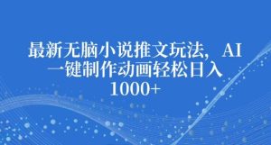最新无脑小说推文玩法，AI一键制作动画轻松日入多张-KJ分享
